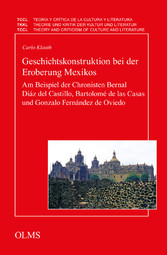 Geschichtskonstruktion bei der Eroberung Mexikos - Am Beispiel der Chronisten Bernal Diáz del Castillo, Bartolomé de las Casas und Gonzalo Fernández de Oviedo.