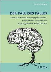 Der Fall des Falles - Literarische Phänomene in psychiatrischen, neurowissenschaftlichen und autobiografischen Fallgeschichten.