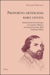 Proportio artificiosa raro usitata - Ferdinand Hiller - Taktmetrische Erweiterungen als originäres Moment im kompositorischen Werk Ferdinand Hillers.